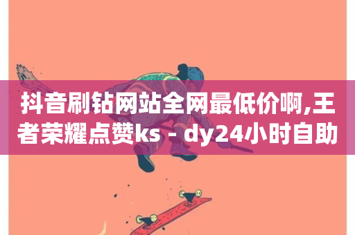 抖音刷钻网站全网最低价啊,王者荣耀点赞ks - dy24小时自助服务平台 - 抖音24小时自助免费-第1张图片-ZBLOG