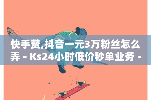 快手赞,抖音一元3万粉丝怎么弄 - Ks24小时低价秒单业务 - 快手1w粉丝在线-第1张图片-ZBLOG