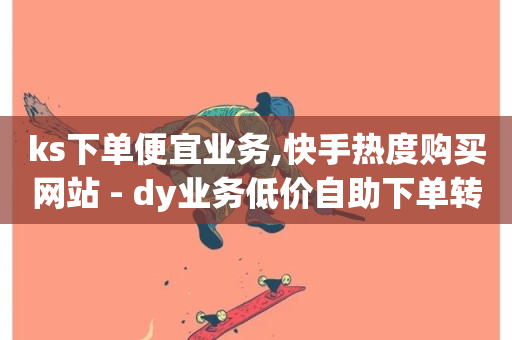 ks下单便宜业务,快手热度购买网站 - dy业务低价自助下单转发 - dy业务低价自助下单转发-第1张图片-ZBLOG