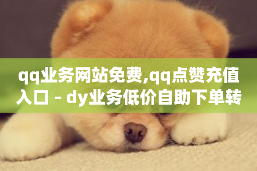 qq业务网站免费,qq点赞充值入口 - dy业务低价自助下单转发便宜 - 业务自助平台24小时-第1张图片-ZBLOG