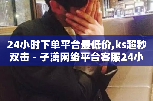 24小时下单平台最低价,ks超秒双击 - 子潇网络平台客服24小时热线 - 抖音点赞秒到账-第1张图片-ZBLOG