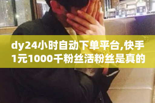 dy24小时自动下单平台,快手1元1000千粉丝活粉丝是真的吗 - 快手业务全网最低价 - 亿点卡盟-第1张图片-ZBLOG