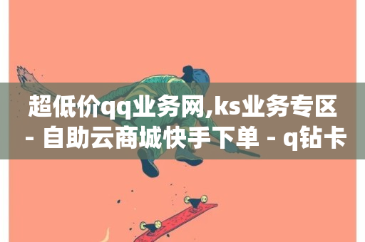 超低价qq业务网,ks业务专区 - 自助云商城快手下单 - q钻卡盟-第1张图片-ZBLOG