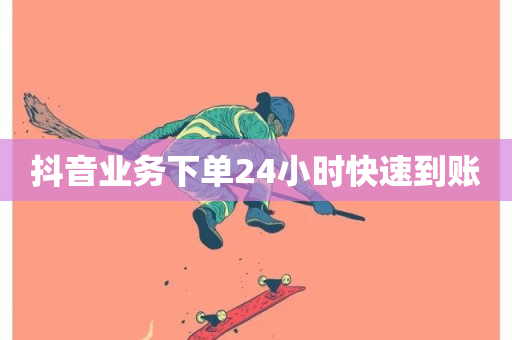 抖音业务下单24小时快速到账-第1张图片-ZBLOG