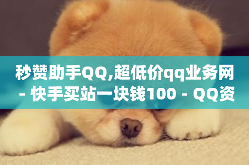 秒赞助手QQ,超低价qq业务网 - 快手买站一块钱100 - QQ资料卡怎么点赞