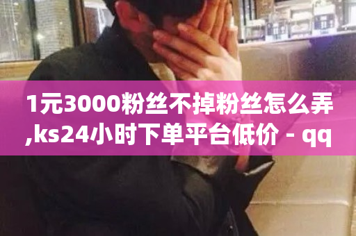 1元3000粉丝不掉粉丝怎么弄,ks24小时下单平台低价 - qq刷钻卡盟永久网站 - 百货商城自助下单-第1张图片-ZBLOG