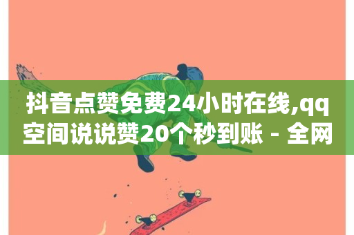 抖音点赞免费24小时在线,qq空间说说赞20个秒到账 - 全网最火的业务自助平台 - dy自定义评论下单-第1张图片-ZBLOG