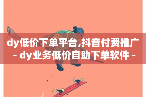 dy低价下单平台,抖音付费推广 - dy业务低价自助下单软件 - 快手业务卡盟网站