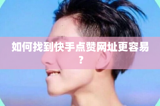 如何找到快手点赞网址更容易？-第1张图片-ZBLOG