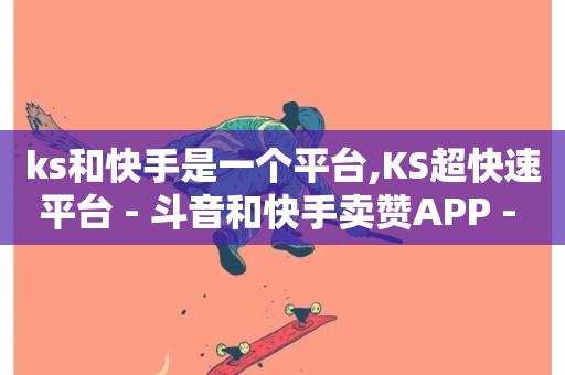 ks和快手是一个平台,KS超快速平台 - 斗音和快手卖赞APP - ks买站一块钱100个