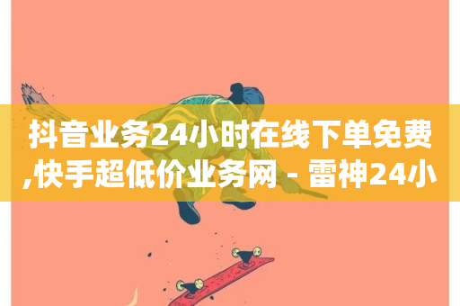 抖音业务24小时在线下单免费,快手超低价业务网 - 雷神24小时自动下单平台 - dy作品评论自助下单-第1张图片-ZBLOG