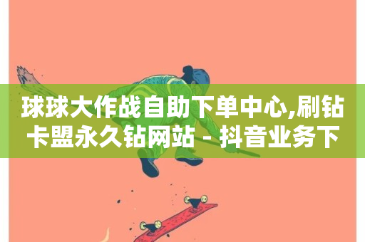 球球大作战自助下单中心,刷钻卡盟永久钻网站 - 抖音业务下单24小时最低价 - 抖音粉丝秒到账便宜便宜-第1张图片-ZBLOG