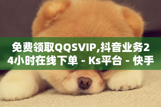 免费领取QQSVIP,抖音业务24小时在线下单 - Ks平台 - 快手一块钱一百个赞是真的吗