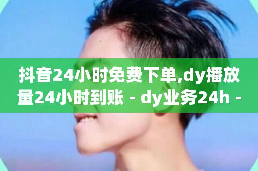 抖音24小时免费下单,dy播放量24小时到账 - dy业务24h - 全网最低价自助下单软件-第1张图片-ZBLOG