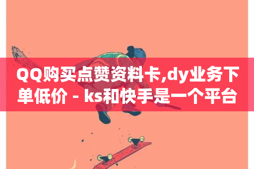 QQ购买点赞资料卡,dy业务下单低价 - ks和快手是一个平台 - 快赞自助下单入口-第1张图片-ZBLOG