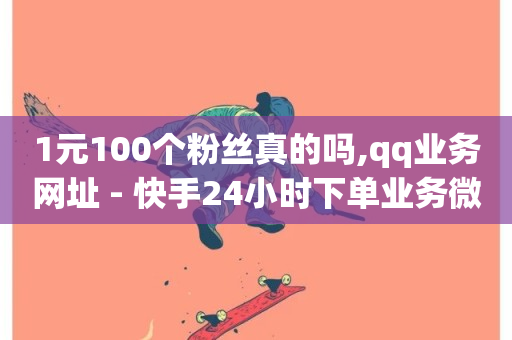 1元100个粉丝真的吗,qq业务网址 - 快手24小时下单业务微信支付 - dy业务自助下单软件下载安装