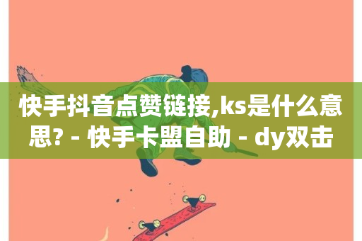 快手抖音点赞链接,ks是什么意思? - 快手卡盟自助 - dy双击