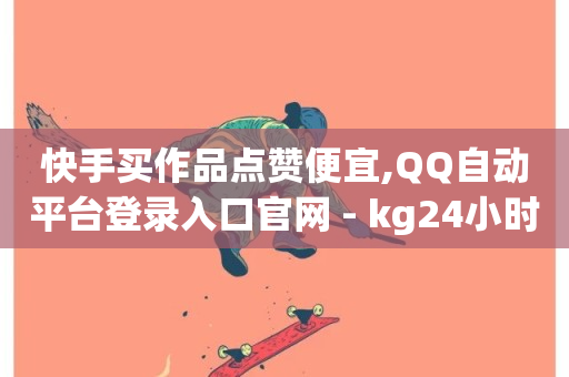 快手买作品点赞便宜,QQ自动平台登录入口官网 - kg24小时自助下单全网最低价 - 快手免费涨热度入口