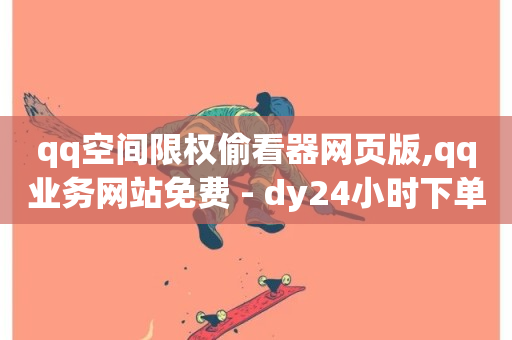 qq空间限权偷看器网页版,qq业务网站免费 - dy24小时下单 - dy播放量24小时到账-第1张图片-ZBLOG