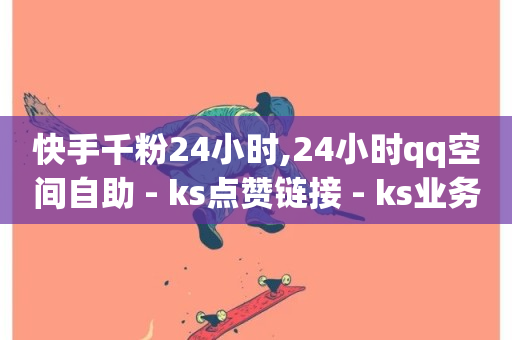 快手千粉24小时,24小时qq空间自助 - ks点赞链接 - ks业务秒双击-第1张图片-ZBLOG