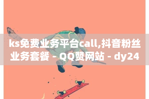 ks免费业务平台call,抖音粉丝业务套餐 - QQ赞网站 - dy24小时下单-第1张图片-ZBLOG