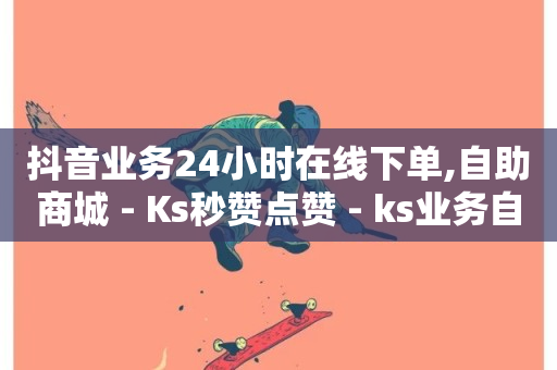 抖音业务24小时在线下单,自助商城 - Ks秒赞点赞 - ks业务自助下单软件最低价-第1张图片-ZBLOG