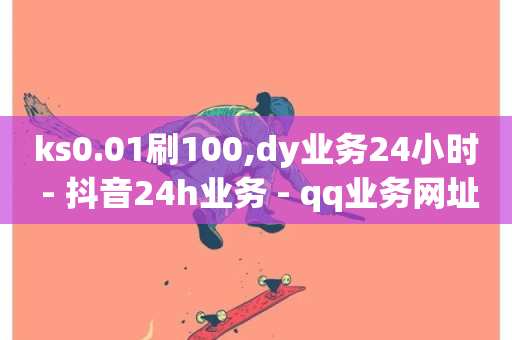 ks0.01刷100,dy业务24小时 - 抖音24h业务 - qq业务网址-第1张图片-ZBLOG