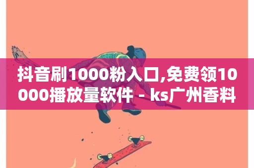 抖音刷1000粉入口,免费领10000播放量软件 - ks广州香料有限公司 - 低价货源卡网辅助科技-第1张图片-ZBLOG