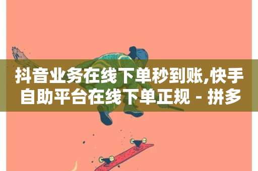 抖音业务在线下单秒到账,快手自助平台在线下单正规 - 拼多多真人助力平台免费 - 抖音低价网-第1张图片-ZBLOG