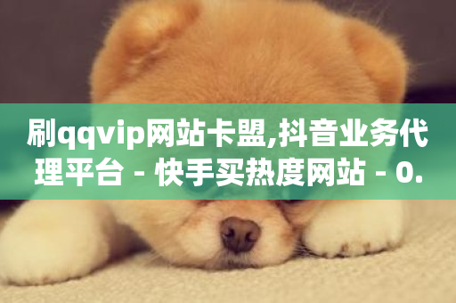 刷qqvip网站卡盟,抖音业务代理平台 - 快手买热度网站 - 0.01元,小白龙马山有限责任公司 - 卡盟抖音-第1张图片-ZBLOG