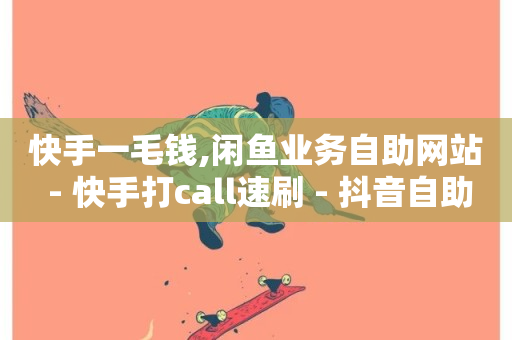 快手一毛钱,闲鱼业务自助网站 - 快手打call速刷 - 抖音自助商城-第1张图片-ZBLOG