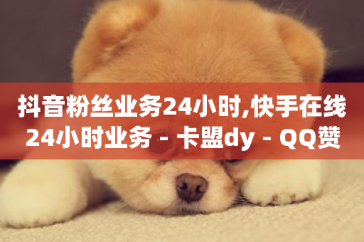 抖音粉丝业务24小时,快手在线24小时业务 - 卡盟dy - QQ赞网站-第1张图片-ZBLOG