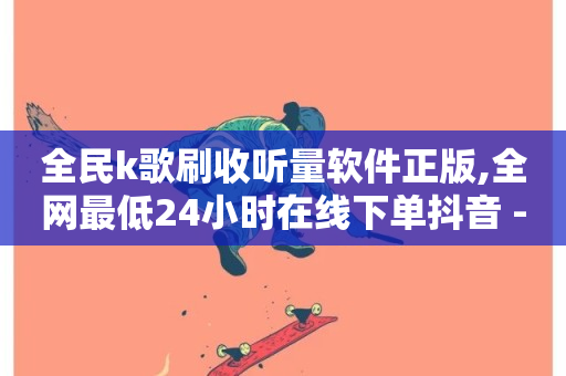 全民k歌刷收听量软件正版,全网最低24小时在线下单抖音 - 粉丝如何快速涨到一万 - 快手播放量下单最低价格-第1张图片-ZBLOG