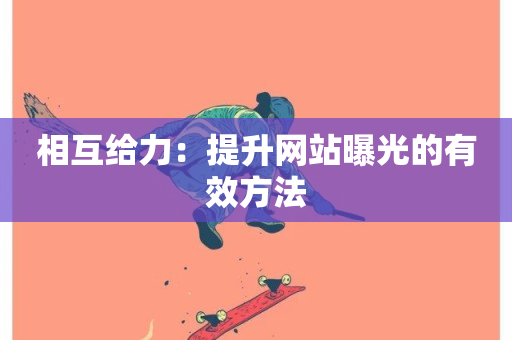 相互给力：提升网站曝光的有效方法-第1张图片-ZBLOG