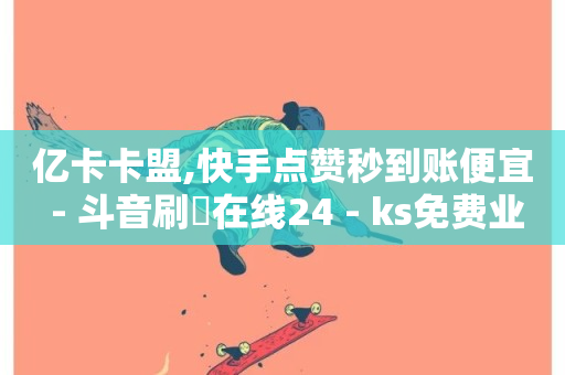 亿卡卡盟,快手点赞秒到账便宜 - 斗音刷讚在线24 - ks免费业务平台云小店