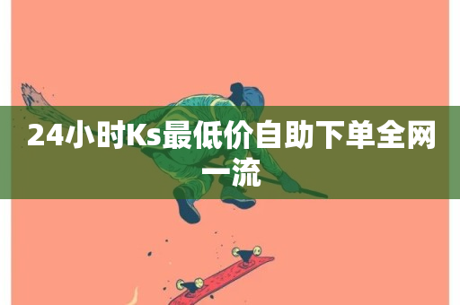 24小时Ks最低价自助下单全网一流