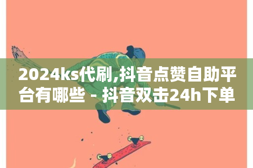 2024ks代刷,抖音点赞自助平台有哪些 - 抖音双击24h下单网站 - QQ访客自助网址-第1张图片-ZBLOG