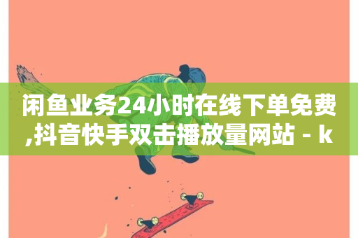 闲鱼业务24小时在线下单免费,抖音快手双击播放量网站 - ks刷亲密度 - 诚信卡盟在线自助下单-第1张图片-ZBLOG