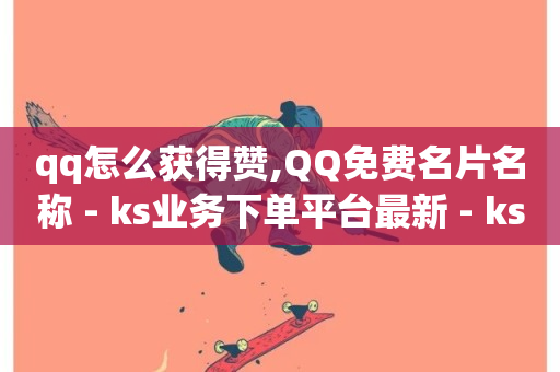 qq怎么获得赞,QQ免费名片名称 - ks业务下单平台最新 - ks低价下单平台-第1张图片-ZBLOG