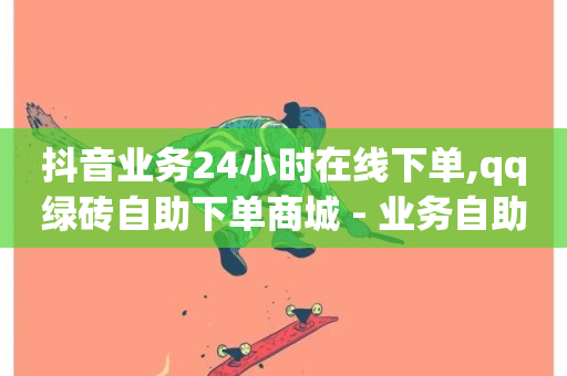 抖音业务24小时在线下单,qq绿砖自助下单商城 - 业务自助平台24小时 - 抖音点赞业务24小时平台-第1张图片-ZBLOG