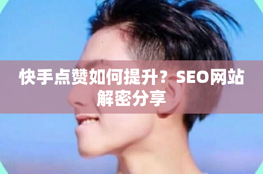 快手点赞如何提升？SEO网站解密分享-第1张图片-ZBLOG