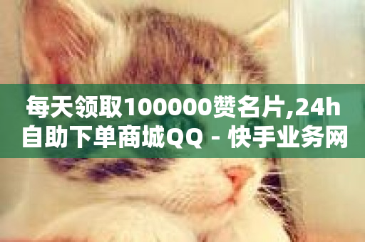 每天领取100000赞名片,24h自助下单商城QQ - 快手业务网站平台24小时 - ks自助下单服务平台秒到帐-第1张图片-ZBLOG