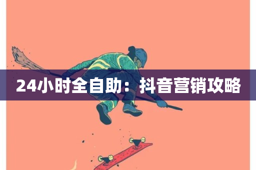 24小时全自助：抖音营销攻略-第1张图片-ZBLOG