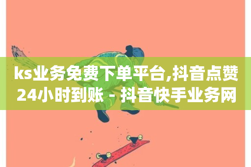 ks业务免费下单平台,抖音点赞24小时到账 - 抖音快手业务网站 - qqsvip低价充值网站-第1张图片-ZBLOG