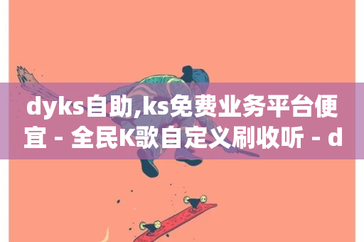 dyks自助,ks免费业务平台便宜 - 全民K歌自定义刷收听 - dy点赞下单自助平台低价-第1张图片-ZBLOG