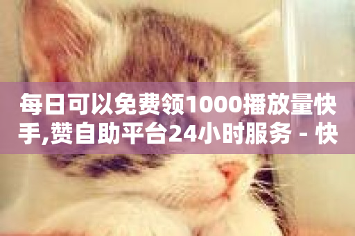 每日可以免费领1000播放量快手,赞自助平台24小时服务 - 快手点赞评论自动生成器 - ks脚本下载