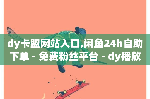 dy卡盟网站入口,闲鱼24h自助下单 - 免费粉丝平台 - dy播放量24小时到账-第1张图片-ZBLOG