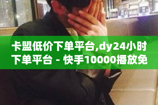 卡盟低价下单平台,dy24小时下单平台 - 快手10000播放免费 - 自助下单-第1张图片-ZBLOG