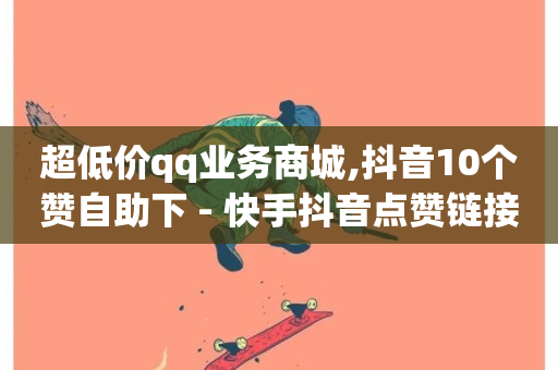 超低价qq业务商城,抖音10个赞自助下 - 快手抖音点赞链接 - ks自助下单业-第1张图片-ZBLOG