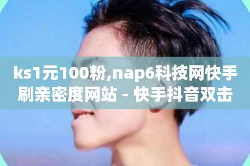 ks1元100粉,nap6科技网快手刷亲密度网站 - 快手抖音双击24小时下单网站 - 卡盟qq业务网址-第1张图片-ZBLOG